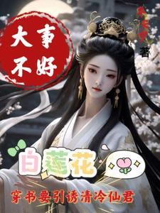 大事不好白莲花要引诱清冷仙君669