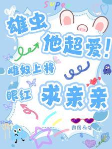 雄虫他超爱!雌奴上将眼红求亲亲作者图图有涂