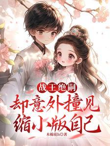 战王绝嗣却意外撞见缩小版自己全集免费观看