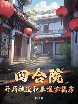 四合院开局被迫和秦淮茹换房 梦松章节吧