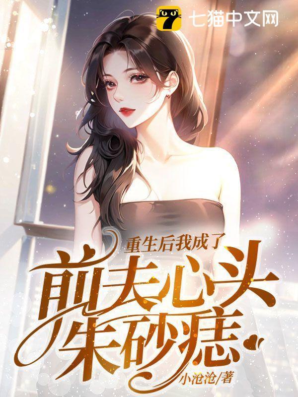 重生后我成了前夫心头朱砂痣短剧