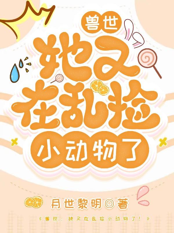 兽世她又在乱捡小动物了免费阅读