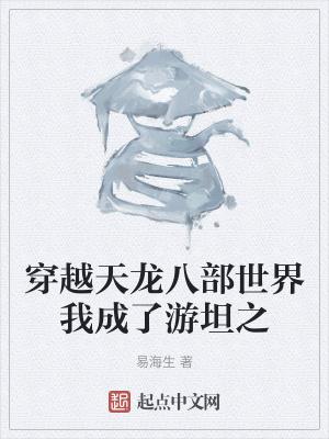 穿越天龙八部世界我成了游坦之 易海生