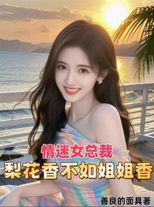 情谜女总裁梨花香不如姐姐香