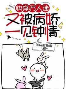 快穿万人迷又被病娇一见钟情了TXT下